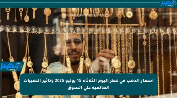 أسعار الذهب في قطر اليوم الثلاثاء 15 يوليو 2025 وتأثير التغيرات العالمية على السوق